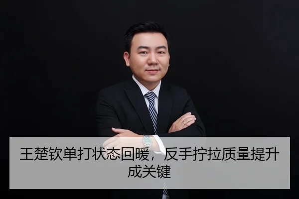王楚钦单打状态回暖，反手拧拉质量提升成关键