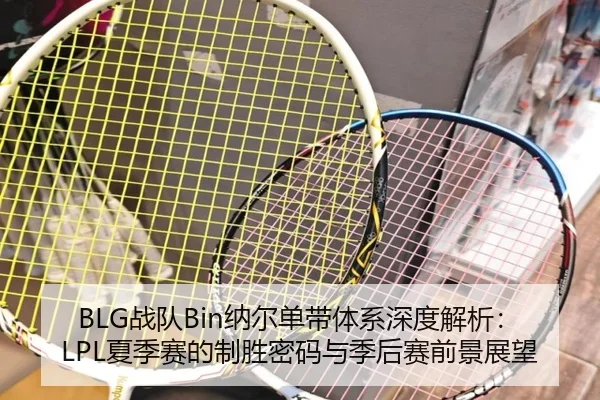 BLG战队Bin纳尔单带体系深度解析：LPL夏季赛的制胜密码与季后赛前景展望