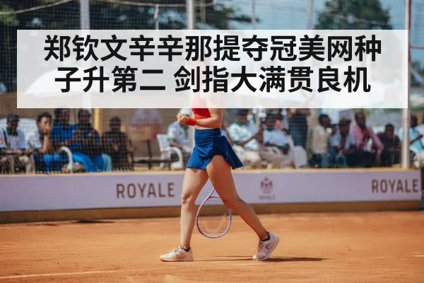郑钦文辛辛那提夺冠美网种子升第二 剑指大满贯良机