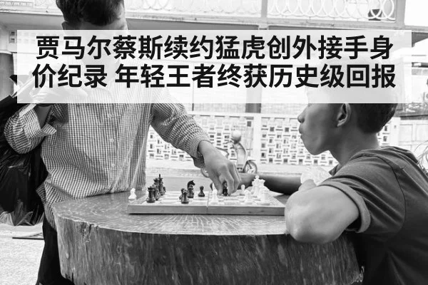 贾马尔蔡斯续约猛虎创外接手身价纪录 年轻王者终获历史级回报